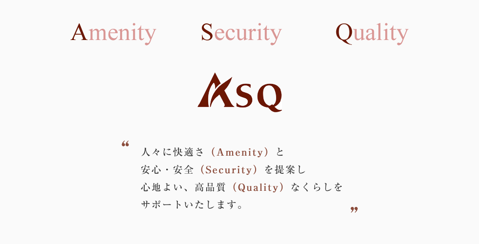 人々に快適さ（Amenity）と安心・安全（Security）を提案し心地よい、高品質（Quality）なくらしをサポートいたします。