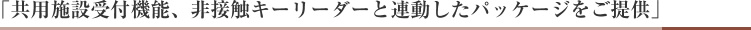  「共用施設受付機能、非接触キーリーダーと連動したパッケージをご提供」