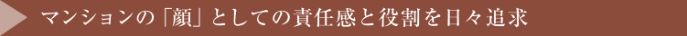 マンションの「顔」としての責任感と役割を日々追求